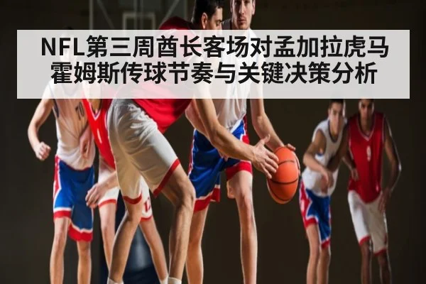 NFL第三周酋长客场对孟加拉虎马霍姆斯传球节奏与关键决策分析 - kaiyun