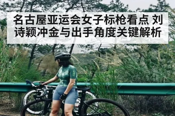 名古屋亚运会女子标枪看点 刘诗颖冲金与出手角度关键解析 - kaiyun