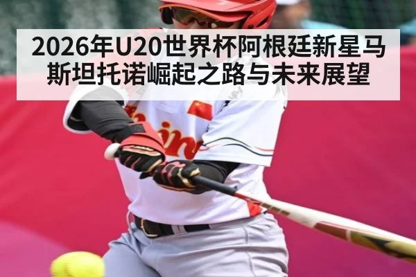 2026年U20世界杯阿根廷新星马斯坦托诺崛起之路与未来展望
