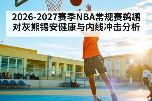 2026-2027赛季NBA常规赛鹈鹕对灰熊锡安健康与内线冲击分析